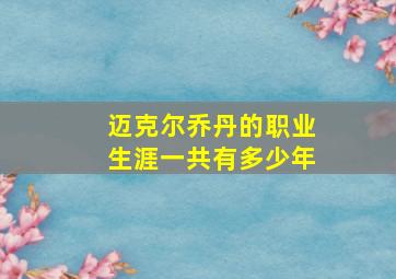 迈克尔乔丹的职业生涯一共有多少年