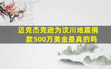 迈克杰克逊为汶川地震捐款500万美金是真的吗