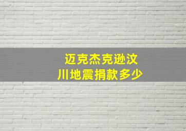 迈克杰克逊汶川地震捐款多少