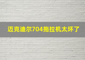 迈克迪尔704拖拉机太坏了