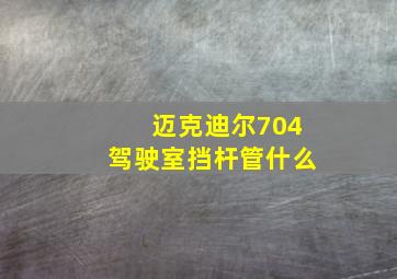 迈克迪尔704驾驶室挡杆管什么