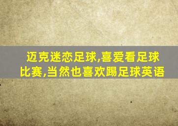 迈克迷恋足球,喜爱看足球比赛,当然也喜欢踢足球英语