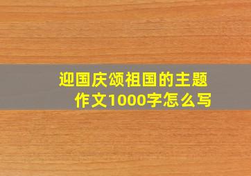 迎国庆颂祖国的主题作文1000字怎么写