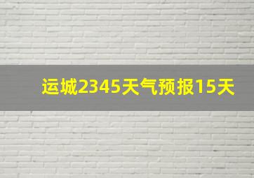 运城2345天气预报15天