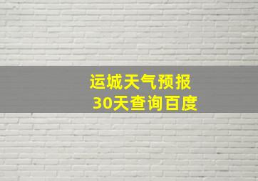 运城天气预报30天查询百度