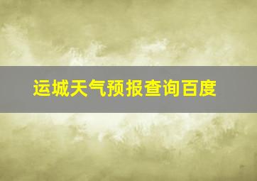 运城天气预报查询百度