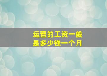 运营的工资一般是多少钱一个月