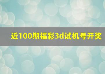 近100期福彩3d试机号开奖