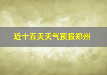 近十五天天气预报郑州