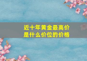 近十年黄金最高价是什么价位的价格