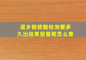 返乡做核酸检测要多久出结果报备呢怎么查