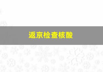 返京检查核酸