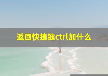 返回快捷键ctrl加什么