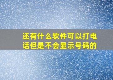 还有什么软件可以打电话但是不会显示号码的