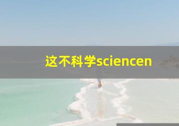 这不科学sciencen