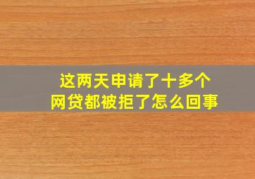 这两天申请了十多个网贷都被拒了怎么回事