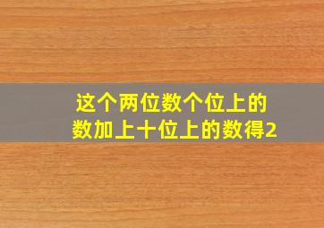 这个两位数个位上的数加上十位上的数得2