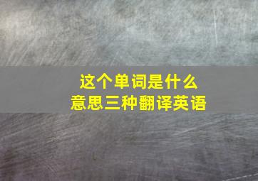 这个单词是什么意思三种翻译英语