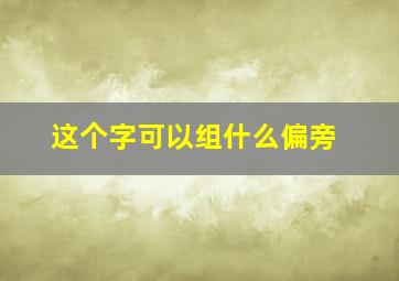 这个字可以组什么偏旁