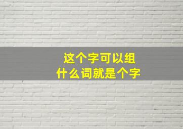 这个字可以组什么词就是个字