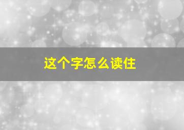 这个字怎么读住