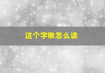 这个字锹怎么读