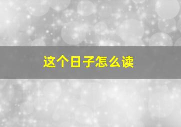 这个日子怎么读