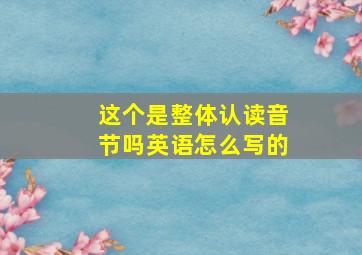 这个是整体认读音节吗英语怎么写的