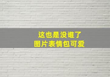 这也是没谁了图片表情包可爱