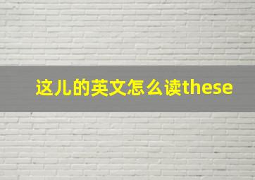 这儿的英文怎么读these