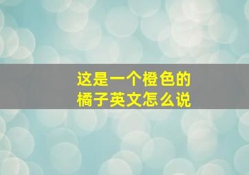 这是一个橙色的橘子英文怎么说