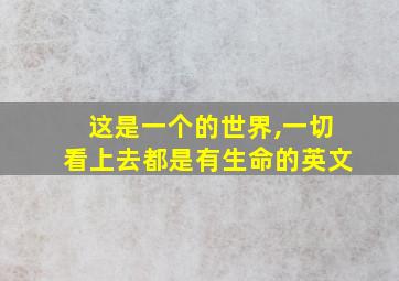 这是一个的世界,一切看上去都是有生命的英文