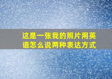 这是一张我的照片用英语怎么说两种表达方式