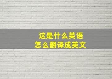 这是什么英语怎么翻译成英文