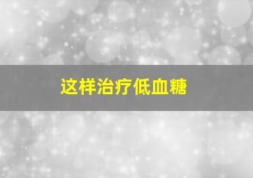 这样治疗低血糖