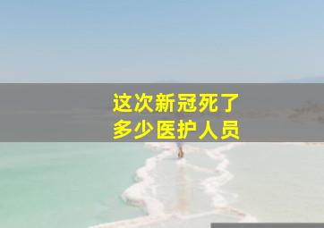 这次新冠死了多少医护人员