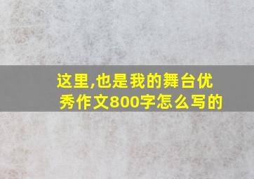 这里,也是我的舞台优秀作文800字怎么写的