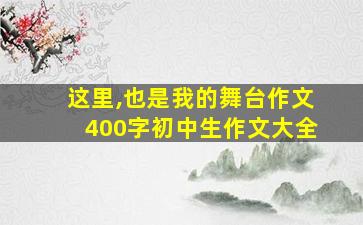 这里,也是我的舞台作文400字初中生作文大全