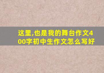 这里,也是我的舞台作文400字初中生作文怎么写好