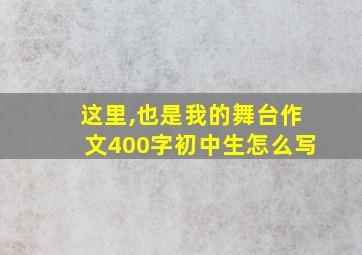 这里,也是我的舞台作文400字初中生怎么写