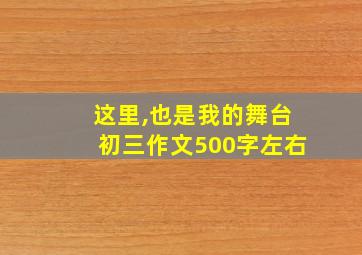 这里,也是我的舞台初三作文500字左右