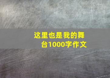 这里也是我的舞台1000字作文