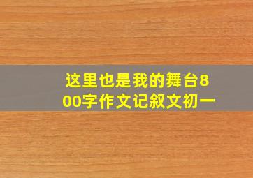 这里也是我的舞台800字作文记叙文初一