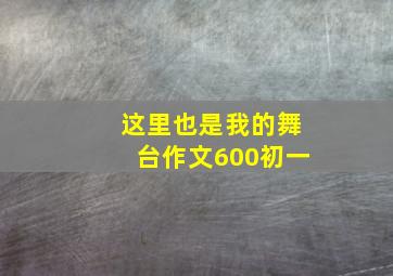 这里也是我的舞台作文600初一