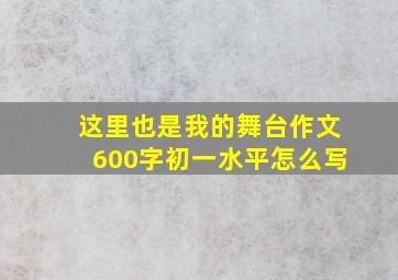 这里也是我的舞台作文600字初一水平怎么写