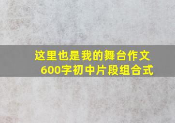 这里也是我的舞台作文600字初中片段组合式