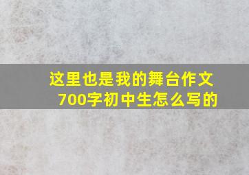 这里也是我的舞台作文700字初中生怎么写的