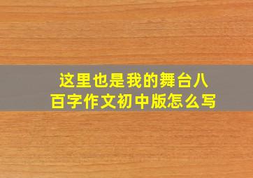 这里也是我的舞台八百字作文初中版怎么写