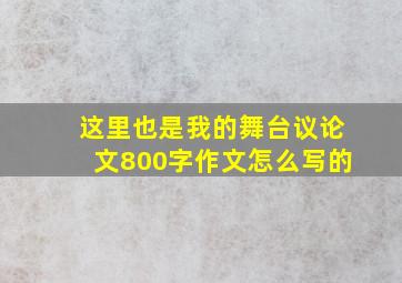 这里也是我的舞台议论文800字作文怎么写的