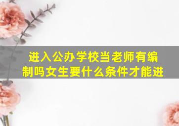 进入公办学校当老师有编制吗女生要什么条件才能进